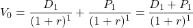 \[ V_{0} =\frac{D_{1}}{( 1+r)^{1}} +\frac{P_{1}}{( 1+r)^{1}} =\frac{D_{1} +P_{1}}{( 1+r)^{1}} \]